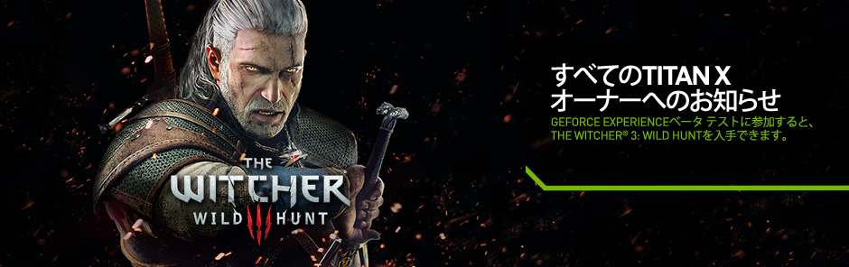 GeForce® GTX TITAN Xをお持ちの方は、The Witcher® 3: Wild Huntを入手できます。 GeForce® GTX TITAN Xをお持ちの方は、The Witcher® 3: Wild Huntを入手できます。