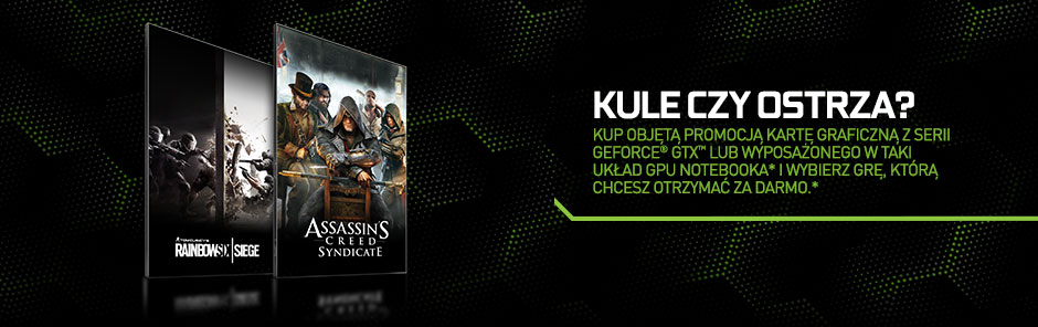 Kup objętą promocją kartę graficzną z serii GeForce® GTX lub wyposażonego w taki układ GPU notebooka* i wybierz grę, którą chcesz otrzymać ZA DARMO.* Kup objętą promocją kartę graficzną z serii GeForce® GTX lub wyposażonego w taki układ GPU notebooka* i wybierz grę, którą chcesz otrzymać ZA DARMO.*