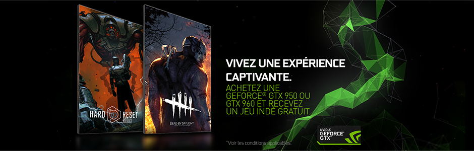 OBTENEZ GRATUITEMENT DEAD BY DAYLIGHT OU HARD RESET REDUX POUR L'ACHAT DE TOUTE CARTE GRAPHIQUE ÉLIGIBLE GEFORCE GTX 950 OU GTX 960. OBTENEZ GRATUITEMENT DEAD BY DAYLIGHT OU HARD RESET REDUX POUR L'ACHAT DE TOUTE CARTE GRAPHIQUE ÉLIGIBLE GEFORCE GTX 950 OU GTX 960.