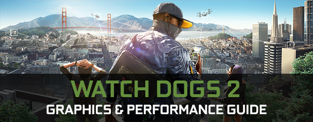 Watch Dogs 2 GeForce.com Graphics And Performance Guide