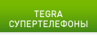 TEGRA СУПЕРТЕЛЕФОНЫ