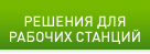 РЕШЕНИЯ ДЛЯ РАБОЧИХ СТАНЦИЙ
