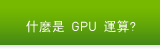 什麼是 GPU 運算?